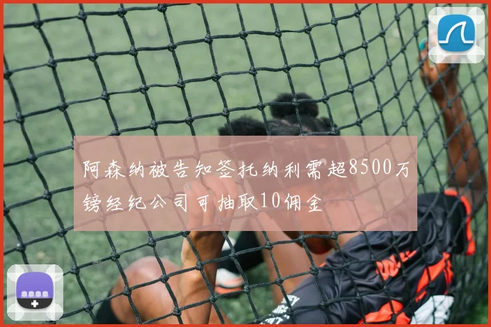 阿森纳被告知签托纳利需超8500万镑经纪公司可抽取10佣金