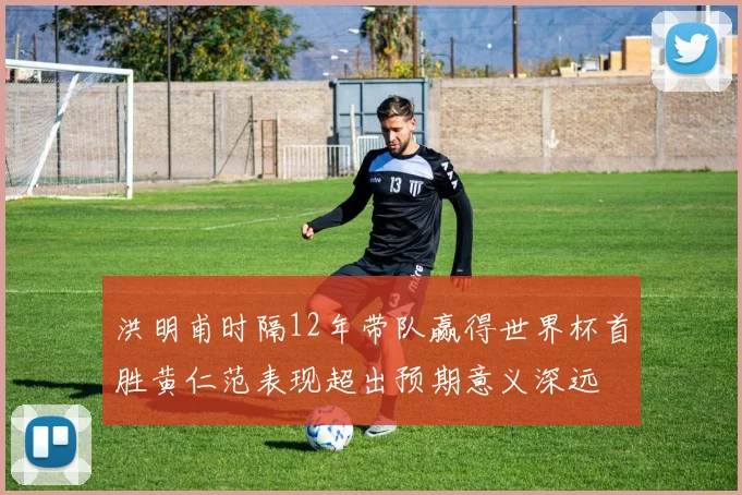 洪明甫时隔12年带队赢得世界杯首胜黄仁范表现超出预期意义深远