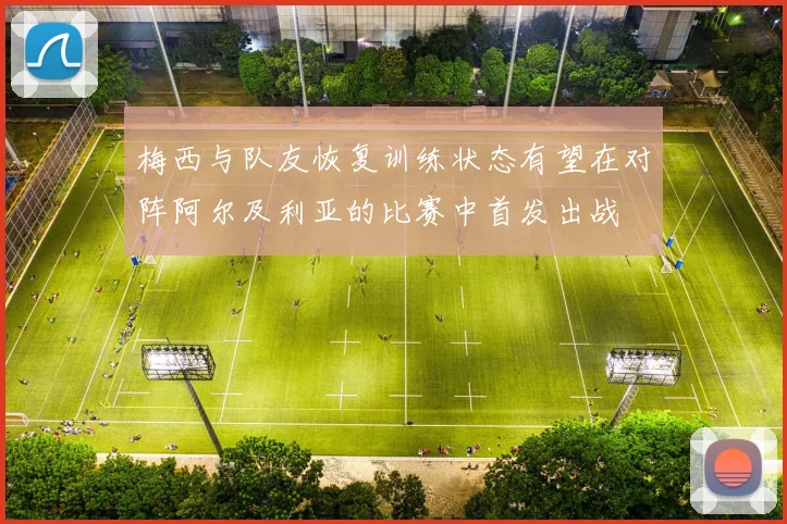 梅西与队友恢复训练状态有望在对阵阿尔及利亚的比赛中首发出战