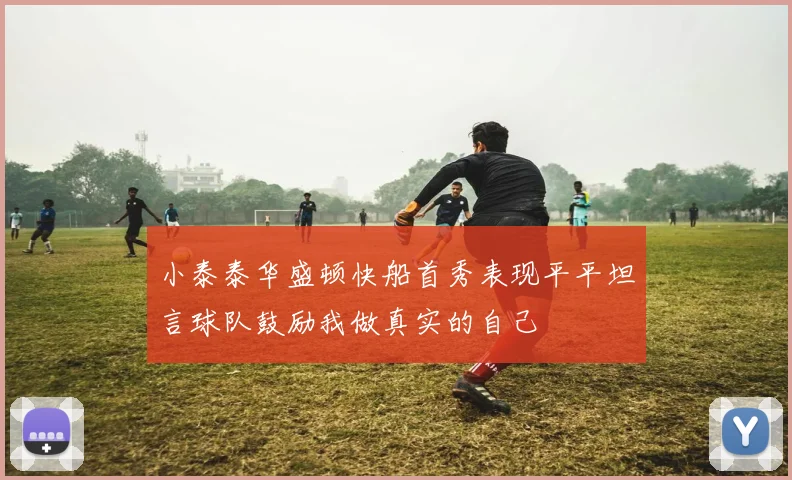 小泰泰华盛顿快船首秀表现平平坦言球队鼓励我做真实的自己