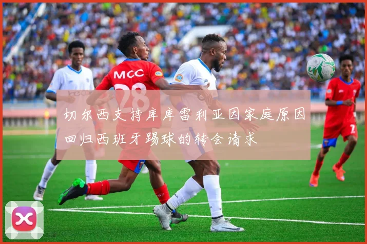 切尔西支持库库雷利亚因家庭原因回归西班牙踢球的转会请求