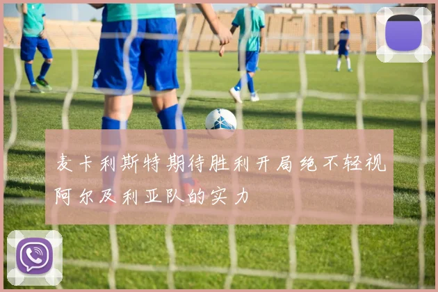 麦卡利斯特期待胜利开局绝不轻视阿尔及利亚队的实力