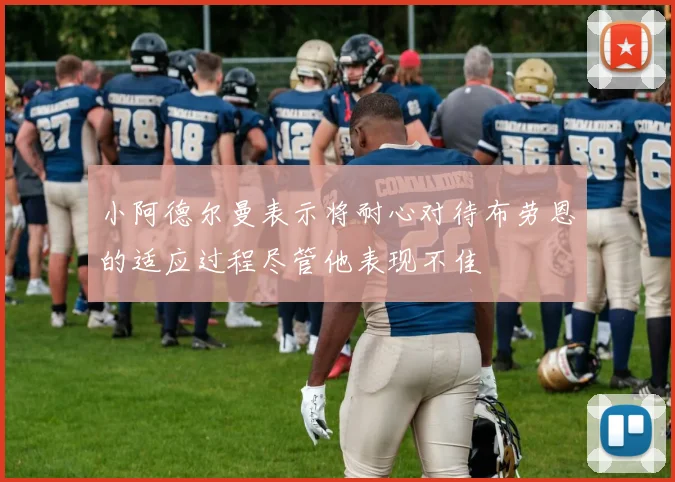 小阿德尔曼表示将耐心对待布劳恩的适应过程尽管他表现不佳