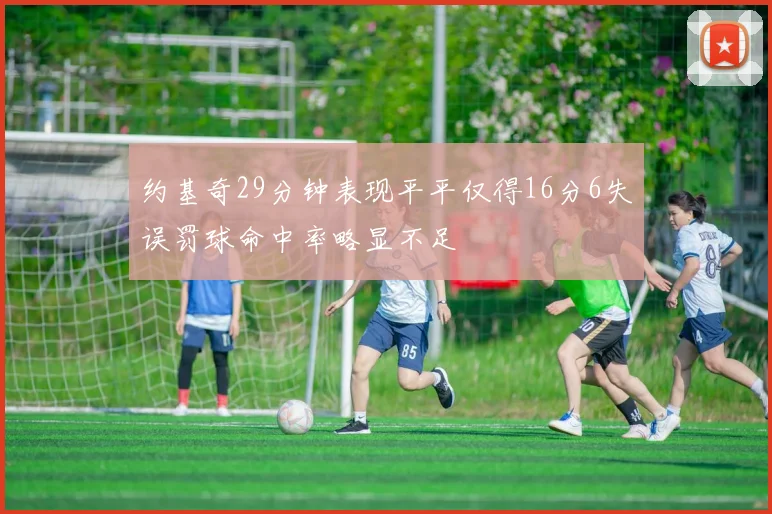 约基奇29分钟表现平平仅得16分6失误罚球命中率略显不足