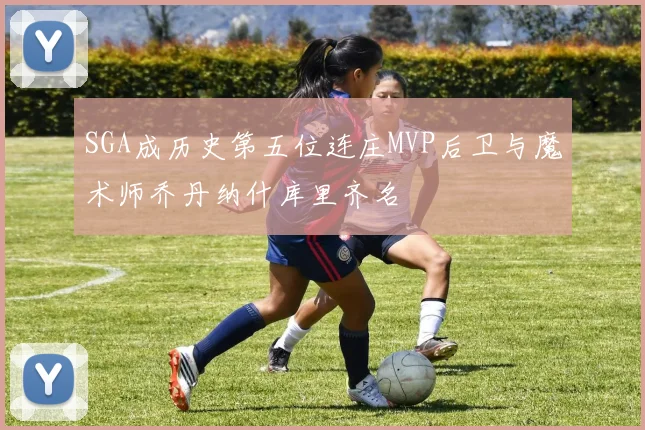 SGA成历史第五位连庄MVP后卫与魔术师乔丹纳什库里齐名