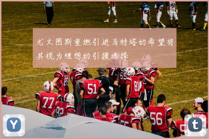 尤文图斯重燃引进马特塔的希望将其视为理想的引援选择