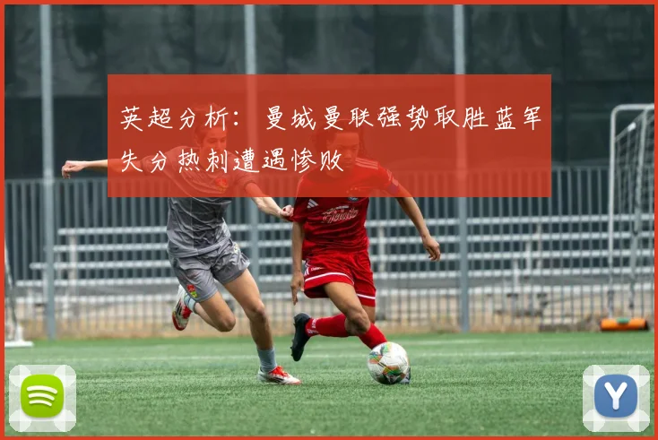 英超分析：曼城曼联强势取胜蓝军失分热刺遭遇惨败